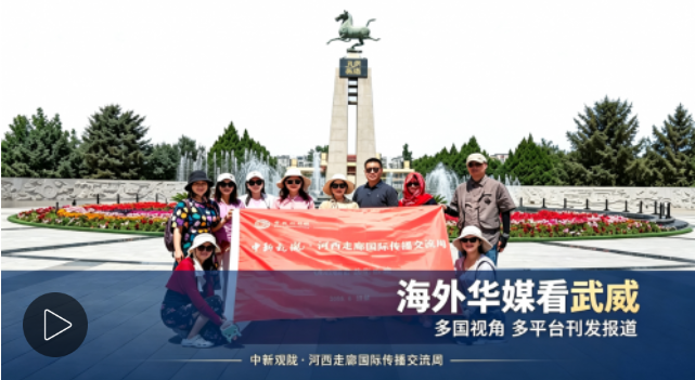 海外华媒看武威 | 多语种多平台传递丝路凉州声音